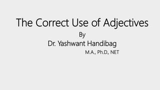 The Correct Use of Adjectives
By
Dr. Yashwant Handibag
M.A., Ph.D., NET
 