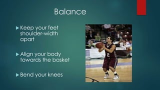 Balance 
Keep your feet 
shoulder-width 
apart 
 Align your body 
towards the basket 
 Bend your knees 
 