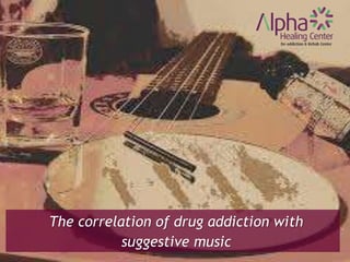The correlation of drug addiction with
suggestive music
 