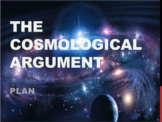 THE
COSMOLOGICAL
ARGUMENT
PLAN
 