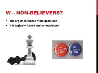 W – NON-BELIEVERS?
 The argument raises more questions
 It is logically flawed and contradictory.
 