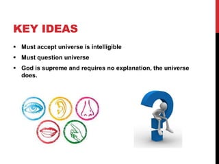 KEY IDEAS
 Must accept universe is intelligible
 Must question universe
 God is supreme and requires no explanation, the universe
does.
 