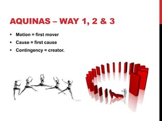 AQUINAS – WAY 1, 2 & 3
 Motion = first mover
 Cause = first cause
 Contingency = creator.
 