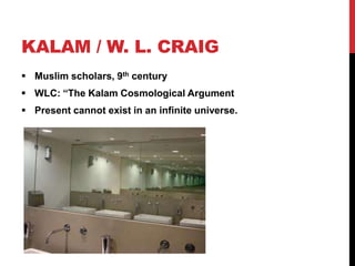 KALAM / W. L. CRAIG
 Muslim scholars, 9th century
 WLC: “The Kalam Cosmological Argument
 Present cannot exist in an infinite universe.
 