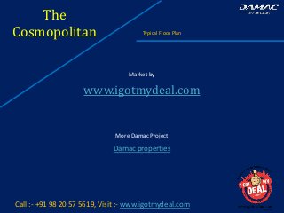 The
Cosmopolitan Typical Floor Plan
Call :- +91 98 20 57 5619, Visit :- www.igotmydeal.com
Market by
www.igotmydeal.com
More Damac Project
Damac properties
 