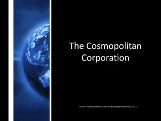 The Cosmopolitan
  Corporation



  Source: Pankaj Ghewmat (Harvard Business Review Press, 2011)
 