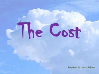 The Cost
      Prepared by: Nesri Baidani
 