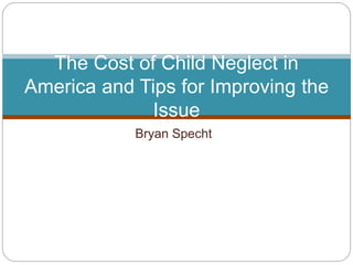 Bryan Specht
The Cost of Child Neglect in
America and Tips for Improving the
Issue
 
