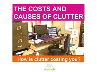 THE COSTS AND CAUSES OF CLUTTER How is clutter costing you? 