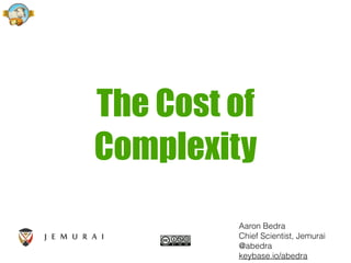 The Cost of
Complexity
Aaron Bedra
Chief Scientist, Jemurai
@abedra
keybase.io/abedra
 