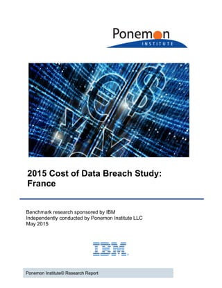 2015 Cost of Data Breach Study:
France
Benchmark research sponsored by IBM
Independently conducted by Ponemon Institute LLC
May 2015
Ponemon Institute© Research Report
 