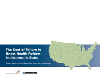 The Cost of Failure to
Enact Health Reform:
Implications for States
Bowen Garrett, John Holahan, Lan Doan, and Irene Headen
 