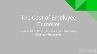 The Cost of Employee
Turnover
How to Calculate It, Reduce It, and Save Your
Business Thousands
 