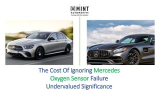 The Cost Of Ignoring Mercedes
Oxygen Sensor Failure
Undervalued Significance
 