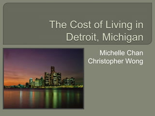The Cost of Living inDetroit, Michigan Michelle Chan Christopher Wong 