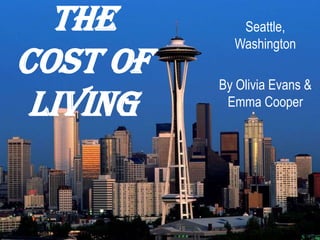 The Cost of Living  Seattle, Washington By Olivia Evans & Emma Cooper 