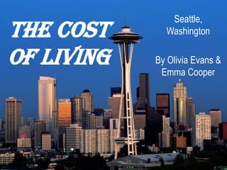 The Cost of Living  Seattle, Washington By Olivia Evans & Emma Cooper 