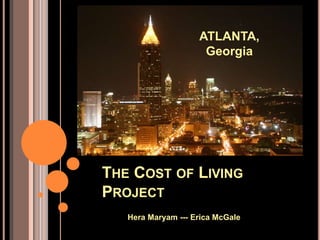 THE COST OF LIVING
PROJECT
Hera Maryam --- Erica McGale
ATLANTA,
Georgia
 