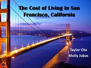 The Cost of Living in San Francisco, California Taylor Ota Molly Jubas 