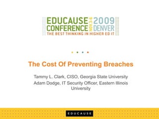 The Cost Of Preventing Breaches Tammy L. Clark, CISO, Georgia State University Adam Dodge, IT Security Officer, Eastern Illinois University 