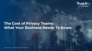 1
© 2023 TrustArc Inc. Proprietary and Confidential Information.
The Cost of Privacy Teams:
What Your Business Needs To Know
 