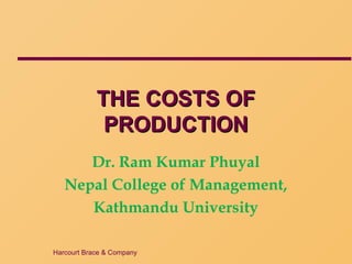 Harcourt Brace & Company
THE COSTS OFTHE COSTS OF
PRODUCTIONPRODUCTION
Dr. Ram Kumar Phuyal
Nepal College of Management,
Kathmandu University
 