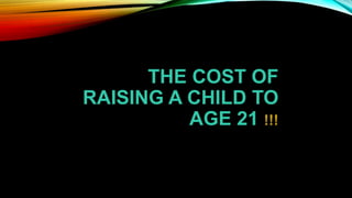 THE COST OF
RAISING A CHILD TO
AGE 21 !!!
 