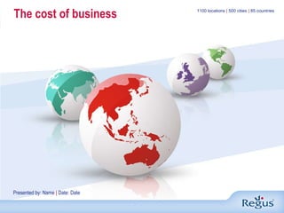 The cost of business 1100 locations  |  500 cities  |  85 countries Presented by: Name  |  Date: Date 