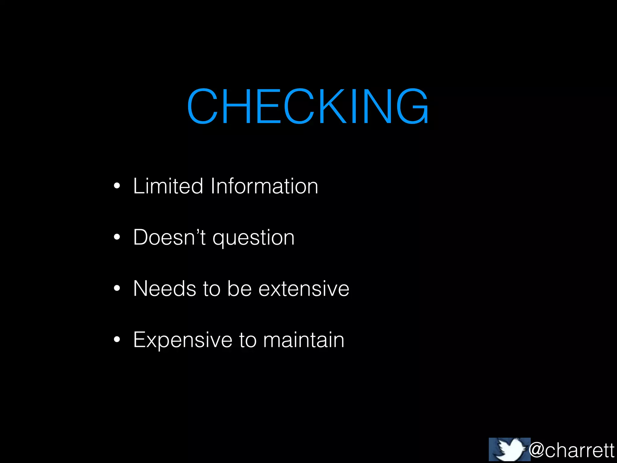 CHECKING
•

Limited Information

•

Doesn’t question

•

Needs to be extensive

•

Expensive to maintain

@charrett

 