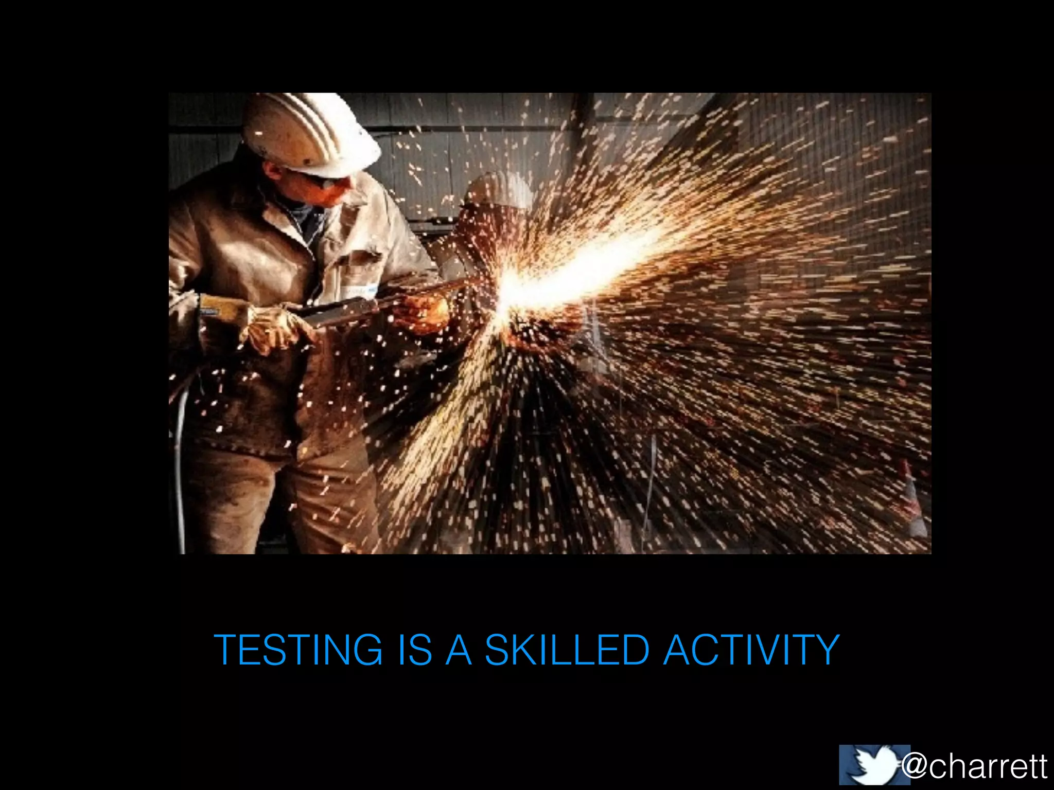 TESTING IS A SKILLED ACTIVITY
@charrett

 