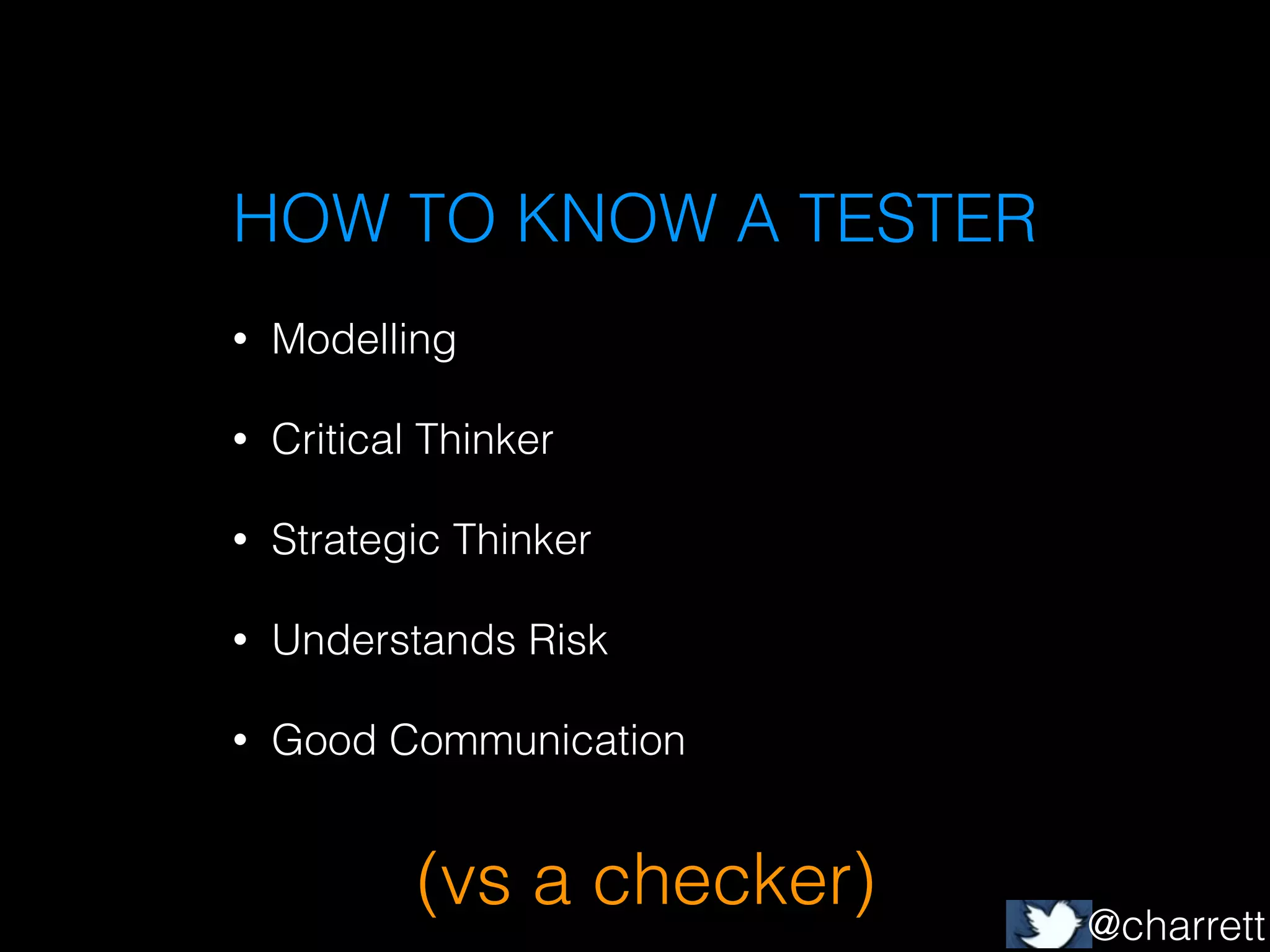 HOW TO KNOW A TESTER
•

Modelling

•

Critical Thinker

•

Strategic Thinker

•

Understands Risk

•

Good Communication

(vs a checker)

@charrett

 