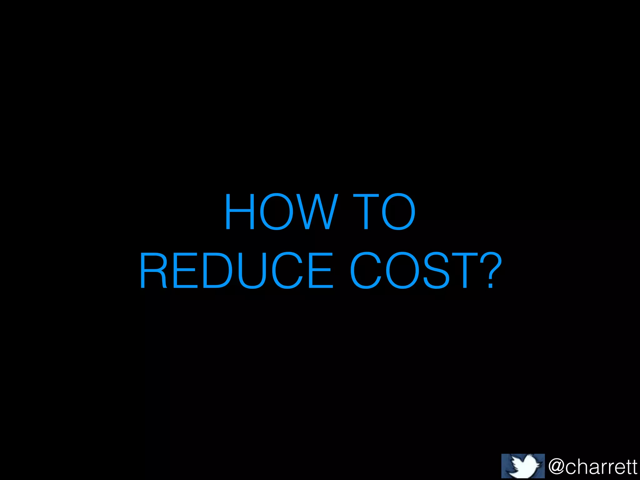 HOW TO
REDUCE COST?

@charrett

 