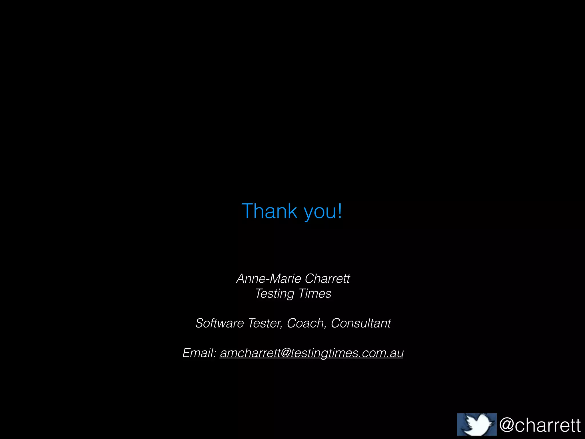 Thank you!
Anne-Marie Charrett
Testing Times

!
Software Tester, Coach, Consultant

!
Email: amcharrett@testingtimes.com.au

@charrett

 