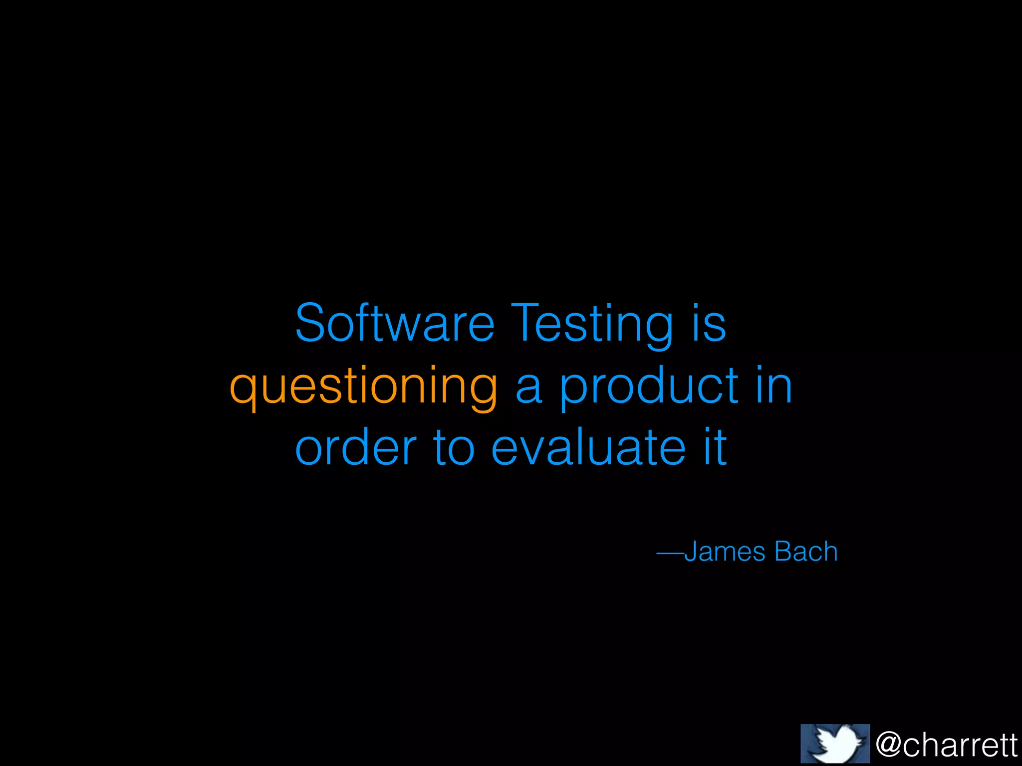 Software Testing is
questioning a product in
order to evaluate it
—James Bach

@charrett

 