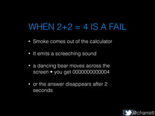 WHEN 2+2 = 4 IS A FAIL
•

Smoke comes out of the calculator

•

It emits a screeching sound

•

a dancing bear moves acros...
