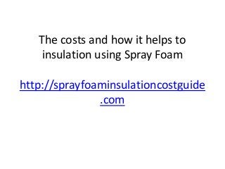 The costs and how it helps to
    insulation using Spray Foam

http://sprayfoaminsulationcostguide
               .com
 