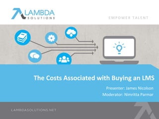 The Costs Associated with Buying an LMS
Presenter: James Nicolson
Moderator: Nimritta Parmar
E M P O W E R T A L E N T
 