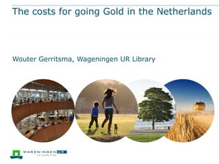 The costs for going Gold in the Netherlands

Wouter Gerritsma, Wageningen UR Library

 