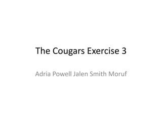 The Cougars Exercise 3

Adria Powell Jalen Smith Moruf
 