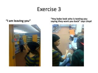 Exercise 3
                          “Hey babe look who is texting you
“I am leaving you”        saying they want you back” says Lloyd
 
