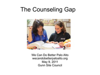 The Counseling Gap We Can Do Better Palo Alto wecandobetterpaloalto.org May 9, 2011 Gunn Site Council 