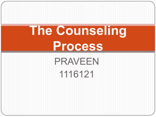 The Counseling
Process
PRAVEEN
1116121

 