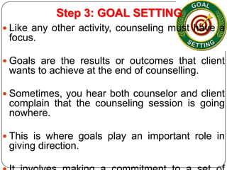 Step 3: GOAL SETTING
 Like any other activity, counseling must have a

focus.
 Goals are the results or outcomes that cl...