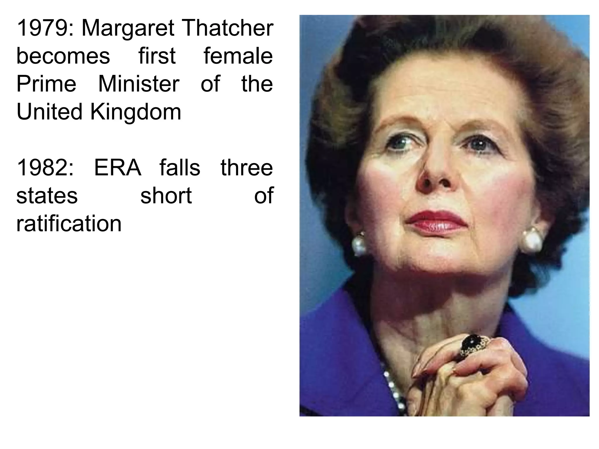 1979: Margaret Thatcher
becomes first female
Prime Minister of the
United Kingdom

1982: ERA falls three
states       short  of
ratification
 