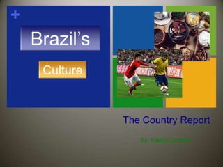 The Country Report By: Katelyn Dorfman Brazil’s Culture 