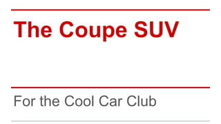 The Coupe SUV
For the Cool Car Club
 