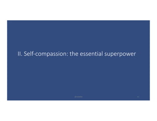 II.	Self-compassion:	the	essential	superpower
@LoisKelly 11
 