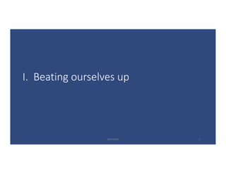 I.		Beating	ourselves	up
@LoisKelly 2
 