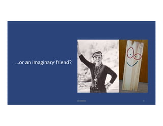 …or	an	imaginary	friend?
@LoisKelly 24
 