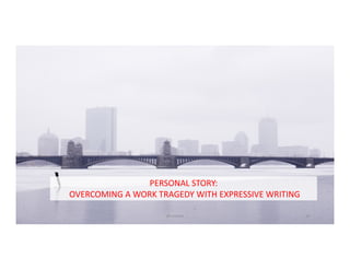PERSONAL	STORY:
OVERCOMING	A	WORK	TRAGEDY	WITH	EXPRESSIVE	WRITING	
@LoisKelly 28
 